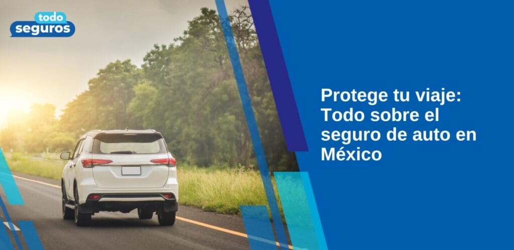 Protege tu viaje: Todo sobre el seguro de auto en México